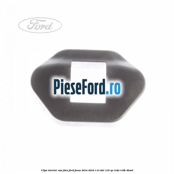 Clips interior usa fata Ford Focus 2014-2018 1.6 TDCi 115 cp Clips interior usa fata Ford Focus 2014-2018 1.6 TDCi 115 cp T1DA, T1DB diesel