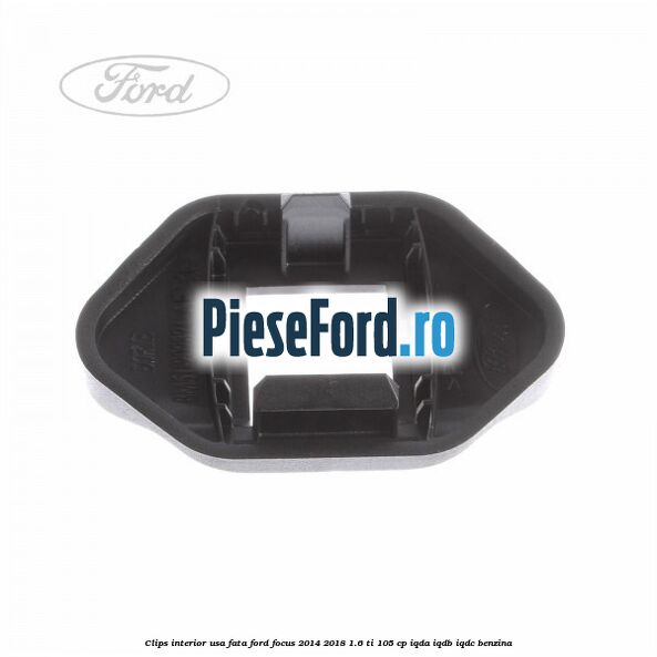 Clips interior usa fata Ford Focus 2014-2018 1.6 Ti 105 cp Clips interior usa fata Ford Focus 2014-2018 1.6 Ti 105 cp IQDA, IQDB, IQDC benzina