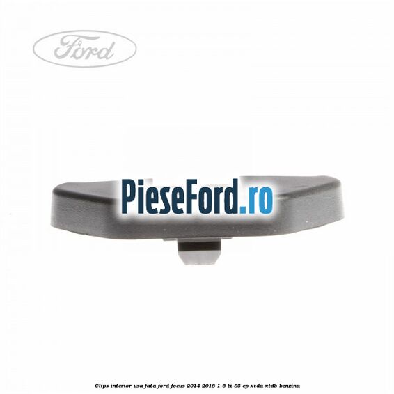 Clips interior usa fata Ford Focus 2014-2018 1.6 Ti 85 cp XTDA, XTDB benzina