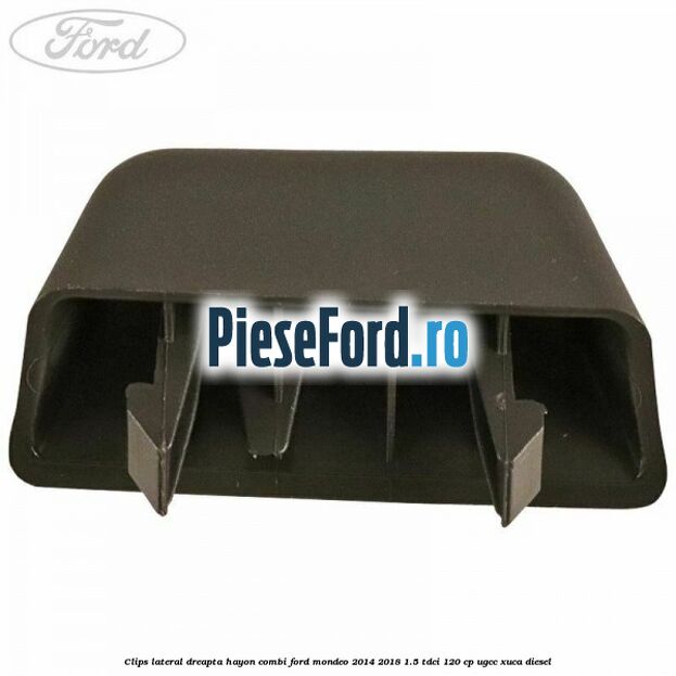 Clips lateral dreapta hayon combi Ford Mondeo 2014-2018 1.5 TDCi 120 cp UGCC, XUCA diesel