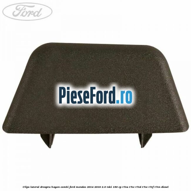 Clips lateral dreapta hayon combi Ford Mondeo 2014-2018 2.0 TDCi 150 cp T7CA, T7CC, T7CD, T7CE, T7CF, T7CN diesel
