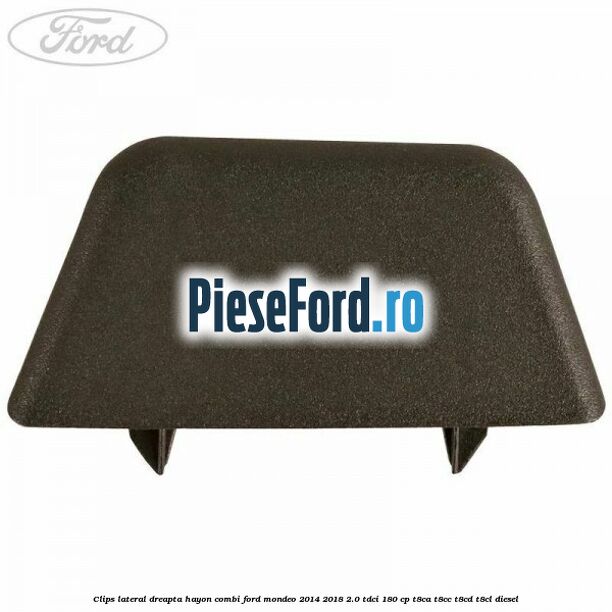 Clips lateral dreapta hayon combi Ford Mondeo 2014-2018 2.0 TDCi 180 cp Clips lateral dreapta hayon combi Ford Mondeo 2014-2018 2.0 TDCi 180 cp T8CA, T8CC, T8CD, T8CL diesel