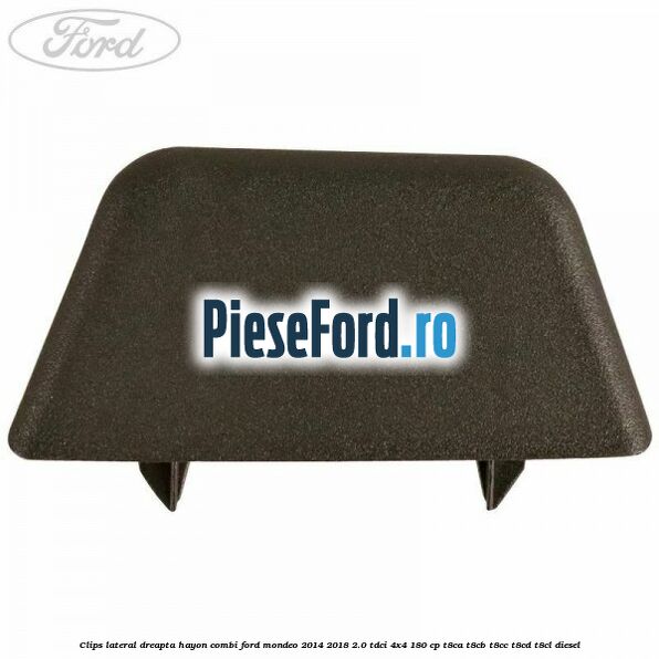Clips lateral dreapta hayon combi Ford Mondeo 2014-2018 2.0 TDCi 4x4 180 cp T8CA, T8CB, T8CC, T8CD, T8CL diesel