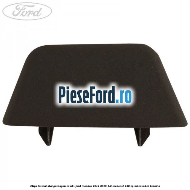 Clips lateral stanga hayon combi Ford Mondeo 2014-2018 1.0 EcoBoost 125 cp M1CA, M1CB benzina