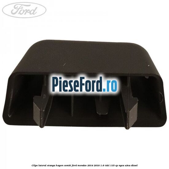 Clips lateral stanga hayon combi Ford Mondeo 2014-2018 1.6 TDCi 115 cp NGCA, U3CA diesel