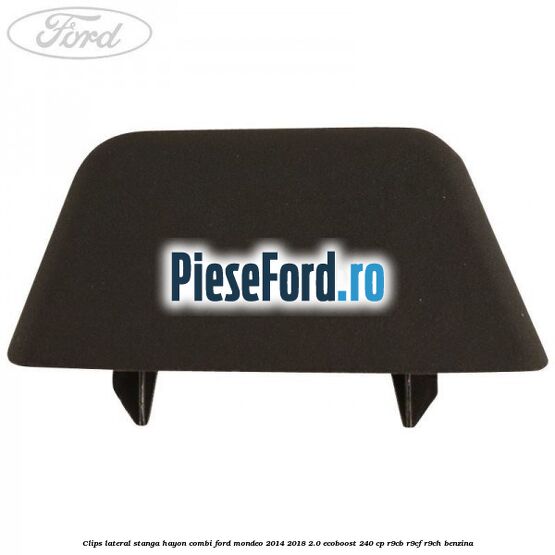 Clips lateral stanga hayon combi Ford Mondeo 2014-2018 2.0 EcoBoost 240 cp R9CB, R9CF, R9CH benzina