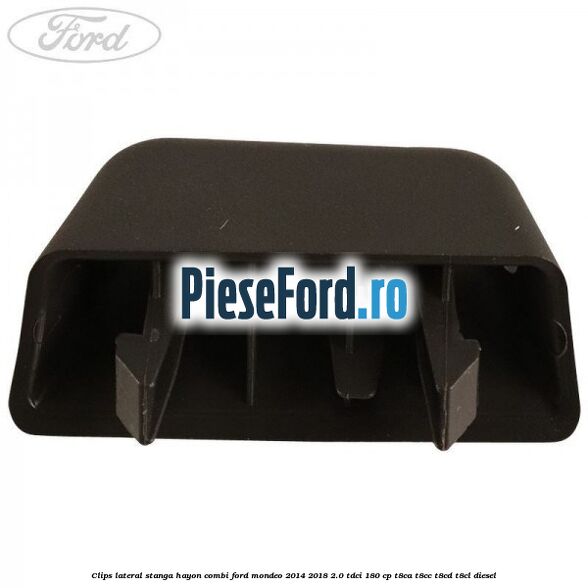 Clips lateral stanga hayon combi Ford Mondeo 2014-2018 2.0 TDCi 180 cp T8CA, T8CC, T8CD, T8CL diesel