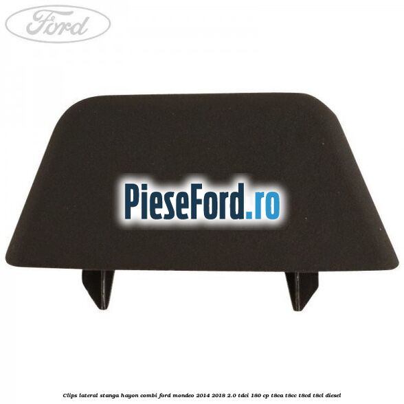 Clips lateral stanga hayon combi Ford Mondeo 2014-2018 2.0 TDCi 180 cp T8CA, T8CC, T8CD, T8CL diesel