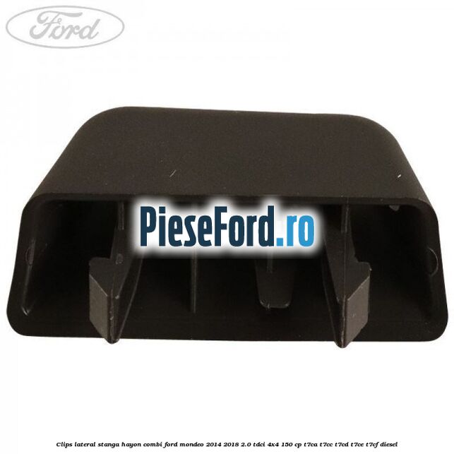 Clips lateral stanga hayon combi Ford Mondeo 2014-2018 2.0 TDCi 4x4 150 cp T7CA, T7CC, T7CD, T7CE, T7CF diesel