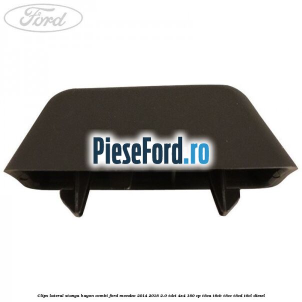 Clips lateral stanga hayon combi Ford Mondeo 2014-2018 2.0 TDCi 4x4 180 cp T8CA, T8CB, T8CC, T8CD, T8CL diesel