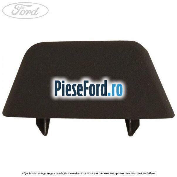 Clips lateral stanga hayon combi Ford Mondeo 2014-2018 2.0 TDCi 4x4 180 cp T8CA, T8CB, T8CC, T8CD, T8CL diesel