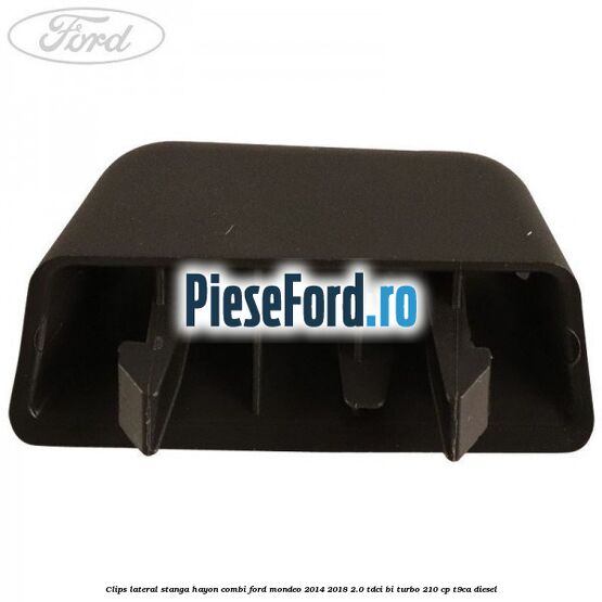 Clips lateral stanga hayon combi Ford Mondeo 2014-2018 2.0 TDCi Bi-Turbo 210 cp T9CA diesel
