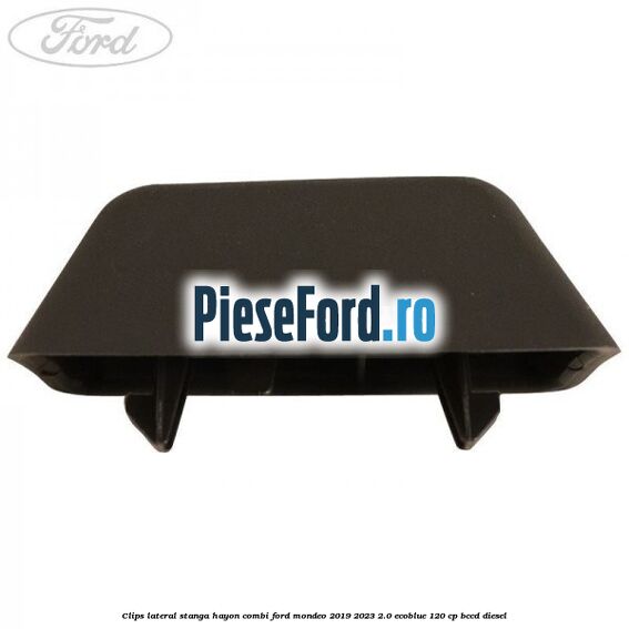 Clips lateral stanga hayon combi Ford Mondeo 2019-2023 2.0 EcoBlue 120 cp BCCD diesel