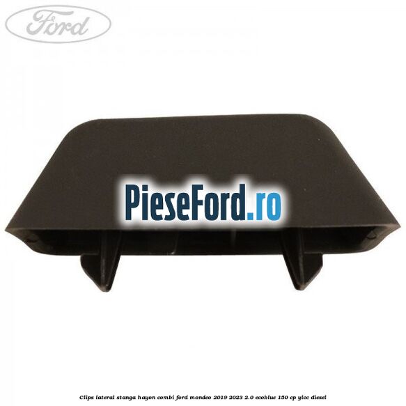 Clips lateral stanga hayon combi Ford Mondeo 2019-2023 2.0 EcoBlue 150 cp YLCC diesel