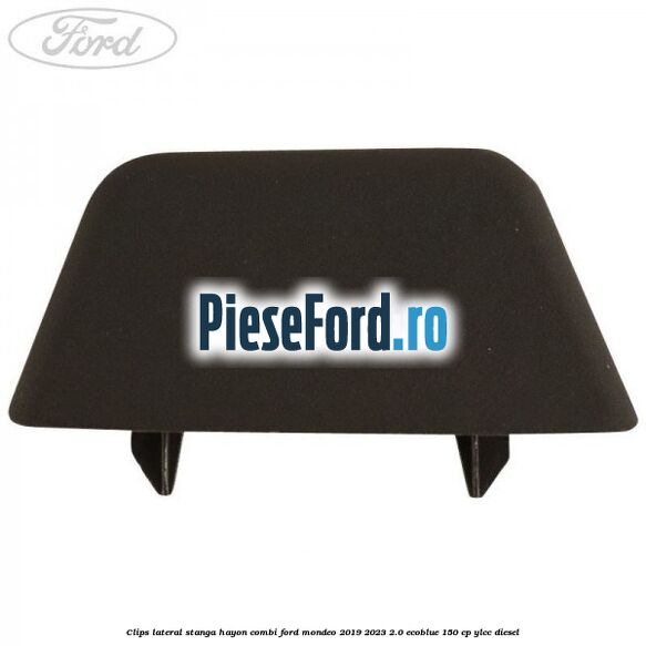 Clips lateral stanga hayon combi Ford Mondeo 2019-2023 2.0 EcoBlue 150 cp YLCC diesel