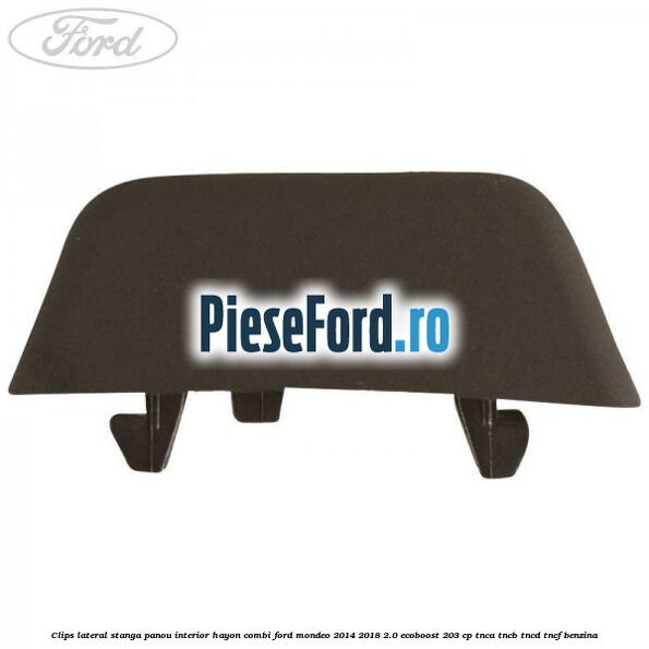 Clips lateral stanga panou interior hayon combi Ford Mondeo 2014-2018 2.0 EcoBoost 203 cp TNCA, TNCB, TNCD, TNCF benzina