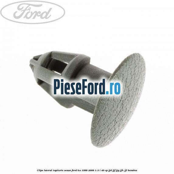 Clips lateral tapiterie scaun Ford Ka 1996-2008 1.3 i 49 cp JJD, JJF, JJG, JJH, JJL benzina