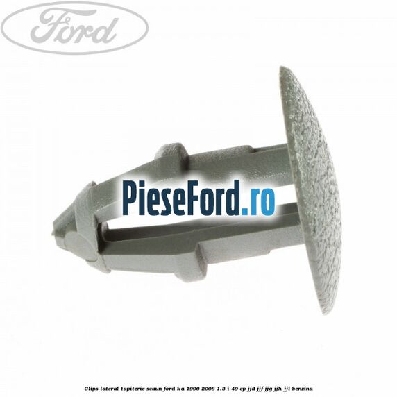 Clips lateral tapiterie scaun Ford Ka 1996-2008 1.3 i 49 cp JJD, JJF, JJG, JJH, JJL benzina