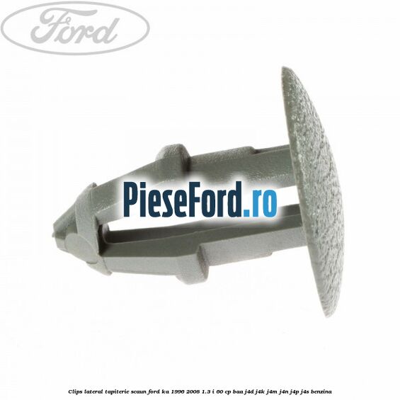 Clips lateral tapiterie scaun Ford Ka 1996-2008 1.3 i 60 cp BAA, J4D, J4K, J4M, J4N, J4P, J4S benzina