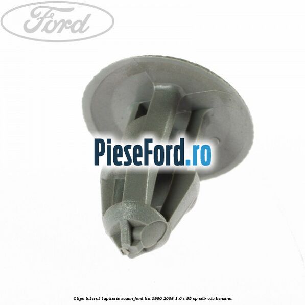 Clips lateral tapiterie scaun Ford Ka 1996-2008 1.6 i 95 cp CDB, CDC benzina