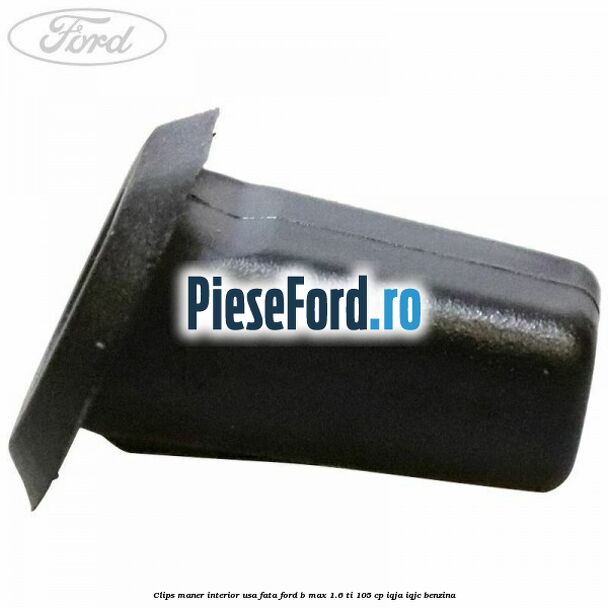 Clips maner interior usa fata Ford B-Max 1.6 Ti 105 cp IQJA, IQJC benzina