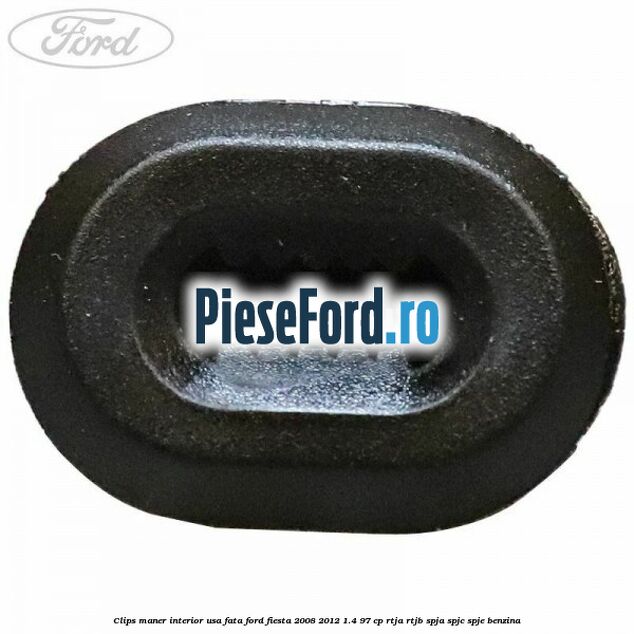 Clips maner interior usa fata Ford Fiesta 2008-2012 1.4 97 cp RTJA, RTJB, SPJA, SPJC, SPJE benzina