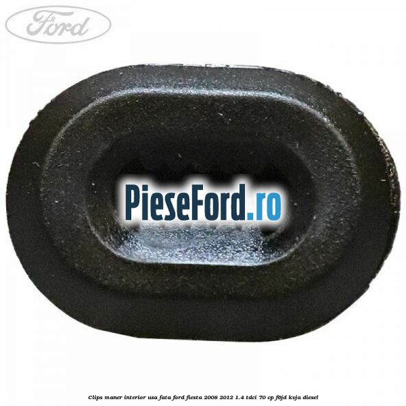 Clips maner interior usa fata Ford Fiesta 2008-2012 1.4 TDCi 70 cp Clips maner interior usa fata Ford Fiesta 2008-2012 1.4 TDCi 70 cp F6JD, KVJA diesel