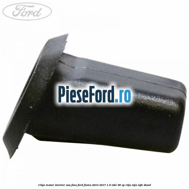 Clips maner interior usa fata Ford Fiesta 2013-2017 1.6 TDCi 95 cp T3JA, TZJA, TZJB diesel