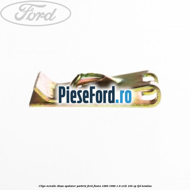 Clips metalic diuze spalator parbriz Ford Fiesta 1989-1996 1.6 XR2i 103 cp LJD benzina