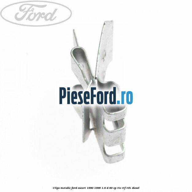 Clips metalic Ford Escort 1990-1995 1.8 D 60 cp RTE, RTF, RTH diesel