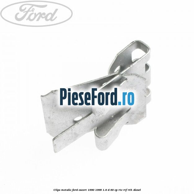 Clips metalic Ford Escort 1990-1995 1.8 D 60 cp RTE, RTF, RTH diesel