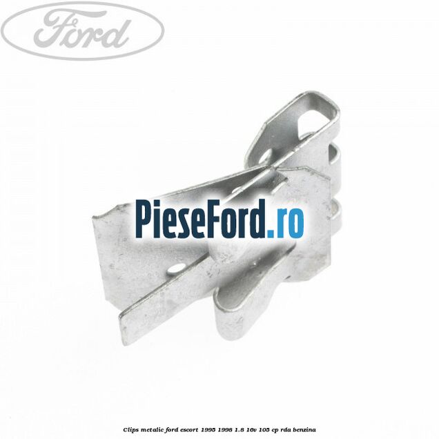 Clips metalic Ford Escort 1995-1998 1.8 16V 105 cp RDA benzina