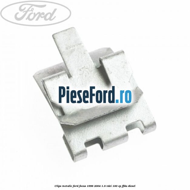 Clips metalic Ford Focus 1998-2004 1.8 TDCi 100 cp Clips metalic Ford Focus 1998-2004 1.8 TDCi 100 cp FFDA diesel