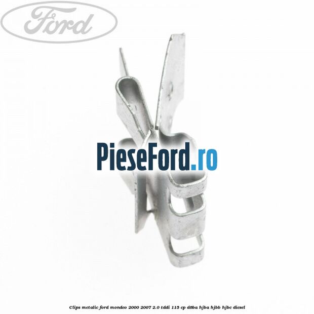 Clips metalic Ford Mondeo 2000-2007 2.0 TDDI 115 cp Clips metalic Ford Mondeo 2000-2007 2.0 TDDI 115 cp D6BA, HJBA, HJBB, HJBC diesel