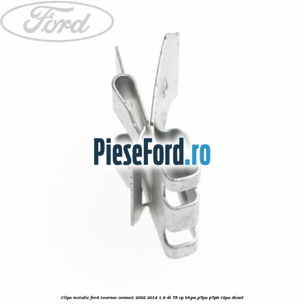 Clips metalic Ford Tourneo Connect 2002-2014 1.8 Di 75 cp BHPA, P7PA, P7PB, R2PA diesel