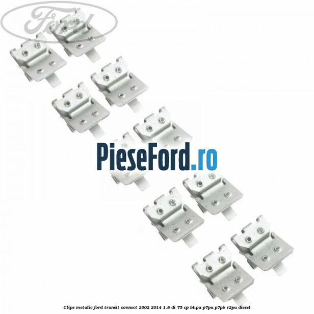 Clips metalic Ford Transit Connect 2002-2014 1.8 Di 75 cp BHPA, P7PA, P7PB, R2PA diesel