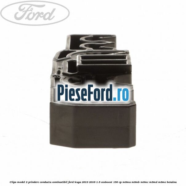 Clips model 2 prindere conducta combustibil Ford Kuga 2013-2016 1.5 EcoBoost 150 cp Clips model 2 prindere conducta combustibil Ford Kuga 2013-2016 1.5 EcoBoost 150 cp M8MA, M8MB, M8MC, M8MD, M8ME benzina