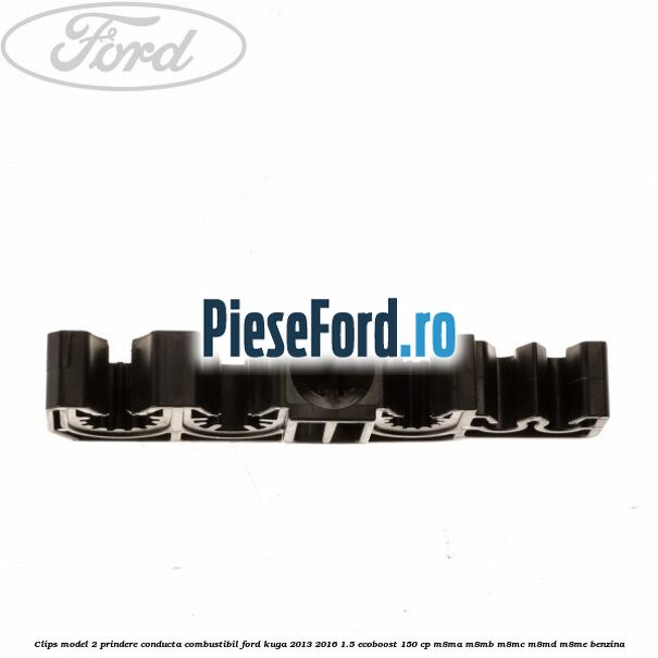 Clips model 2 prindere conducta combustibil Ford Kuga 2013-2016 1.5 EcoBoost 150 cp Clips model 2 prindere conducta combustibil Ford Kuga 2013-2016 1.5 EcoBoost 150 cp M8MA, M8MB, M8MC, M8MD, M8ME benzina