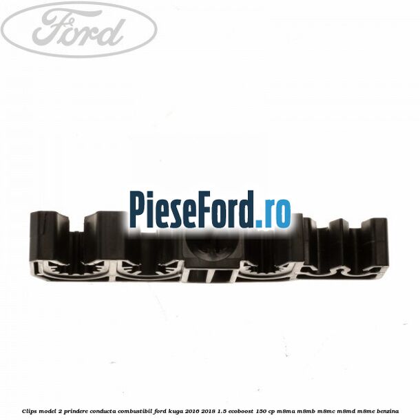 Clips model 2 prindere conducta combustibil Ford Kuga 2016-2018 1.5 EcoBoost 150 cp Clips model 2 prindere conducta combustibil Ford Kuga 2016-2018 1.5 EcoBoost 150 cp M8MA, M8MB, M8MC, M8MD, M8ME benzina