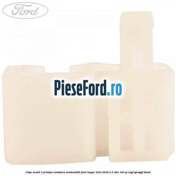 Clips model 2 prindere conducta combustibil Ford Ranger 2012-2015 2.2 TDCi 120 cp ENPF, GBVAJPF diesel