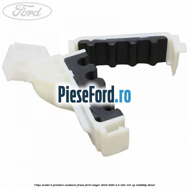 Clips model 8 prindere conducta frana Ford Ranger 2016-2020 2.2 TDCi 131 cp T22DD0P diesel