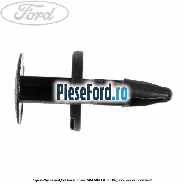 Clips multifunctional Ford Transit Courier 2014-2018 1.5 TDCi 95 cp XVCA, XVCB, XVCC, XVCD diesel