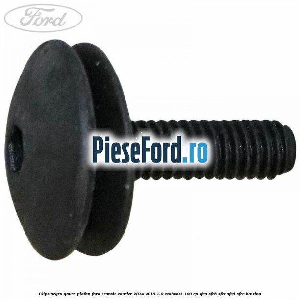 Clips negru gaura plafon Ford Transit Courier 2014-2018 1.0 EcoBoost 100 cp SFCA, SFCB, SFCC, SFCD, SFCE benzina