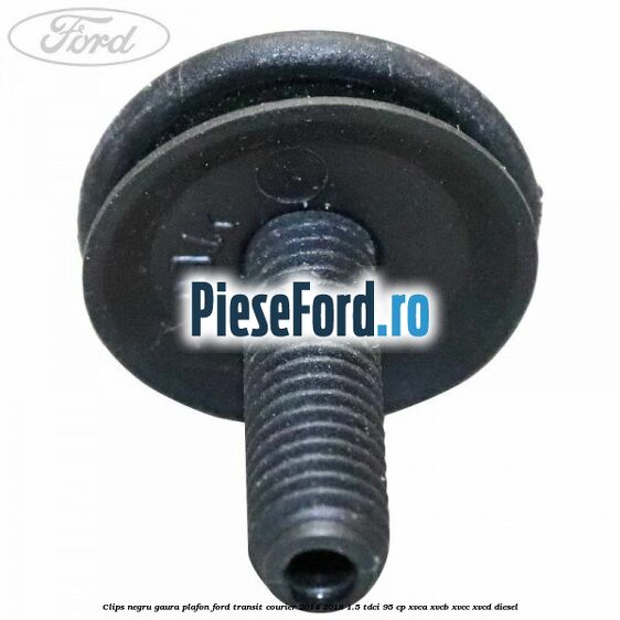 Clips negru gaura plafon Ford Transit Courier 2014-2018 1.5 TDCi 95 cp XVCA, XVCB, XVCC, XVCD diesel