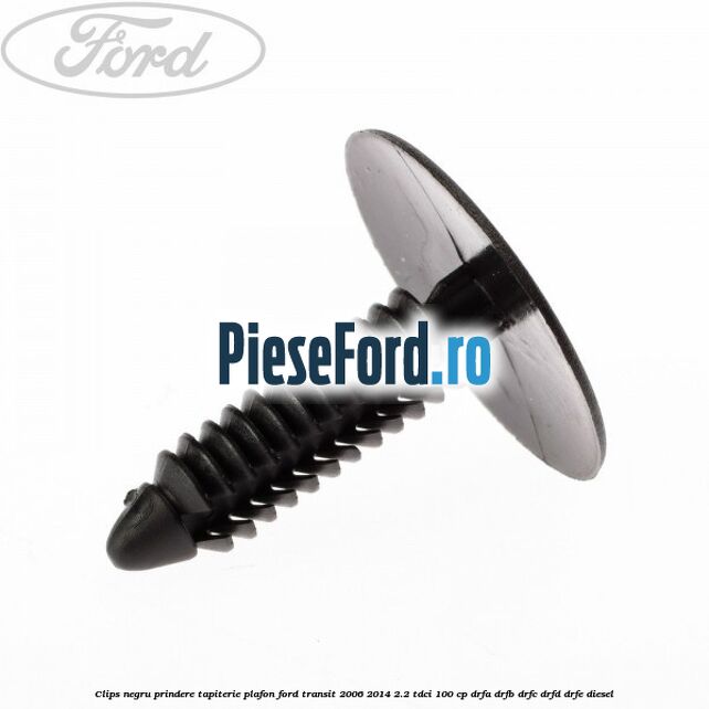 Clips negru prindere tapiterie plafon Ford Transit 2006-2014 2.2 TDCi 100 cp Clips negru prindere tapiterie plafon Ford Transit 2006-2014 2.2 TDCi 100 cp DRFA, DRFB, DRFC, DRFD, DRFE diesel