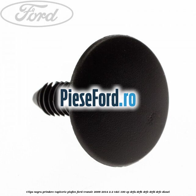 Clips negru prindere tapiterie plafon Ford Transit 2006-2014 2.2 TDCi 100 cp Clips negru prindere tapiterie plafon Ford Transit 2006-2014 2.2 TDCi 100 cp DRFA, DRFB, DRFC, DRFD, DRFE diesel
