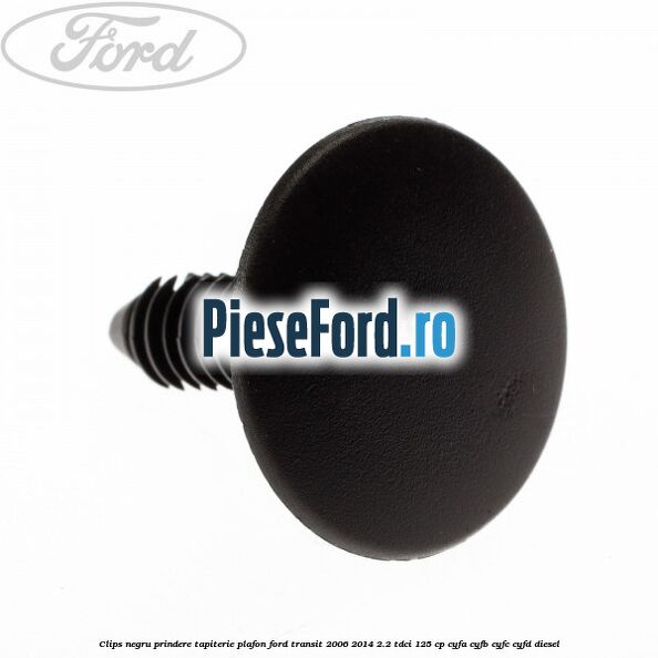 Clips negru prindere tapiterie plafon Ford Transit 2006-2014 2.2 TDCi 125 cp Clips negru prindere tapiterie plafon Ford Transit 2006-2014 2.2 TDCi 125 cp CYFA, CYFB, CYFC, CYFD diesel