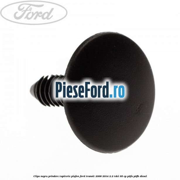 Clips negru prindere tapiterie plafon Ford Transit 2006-2014 2.2 TDCi 85 cp P8FA, P8FB diesel