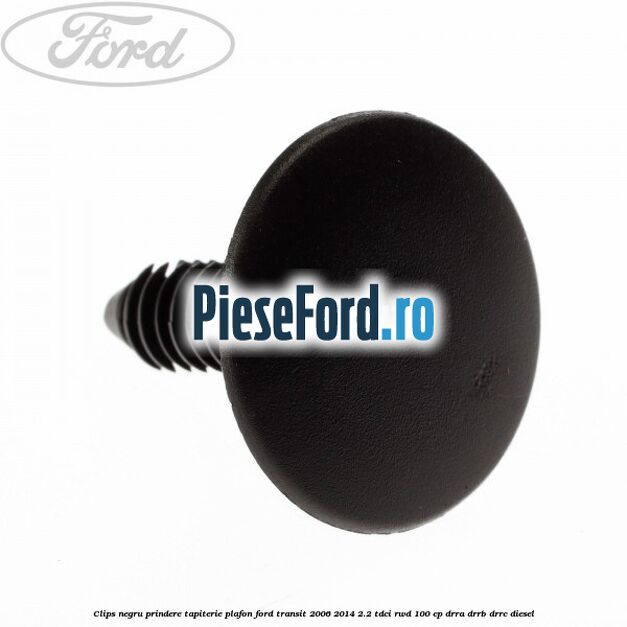 Clips negru prindere tapiterie plafon Ford Transit 2006-2014 2.2 TDCi RWD 100 cp DRRA, DRRB, DRRC diesel