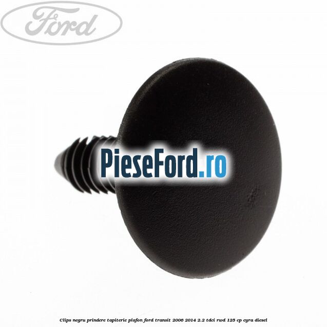 Clips negru prindere tapiterie plafon Ford Transit 2006-2014 2.2 TDCi RWD 125 cp CYRA diesel